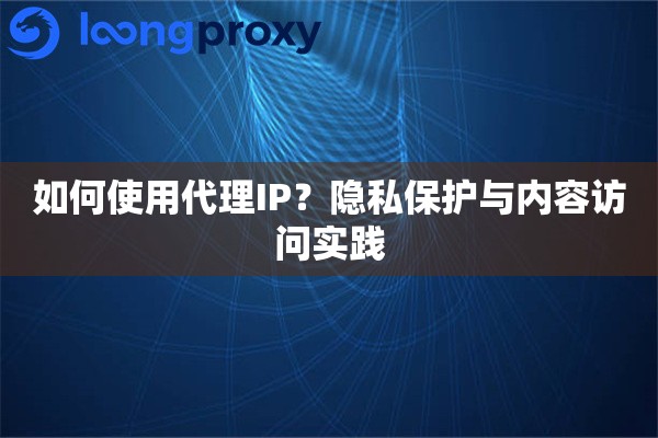 如何使用代理IP？隐私保护与内容访问实践
