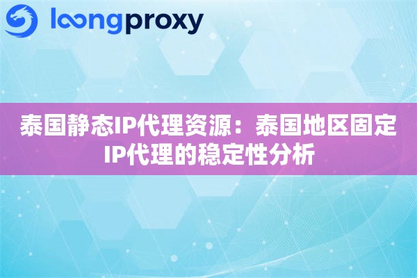 泰国静态IP代理资源：泰国地区固定IP代理的稳定性分析
