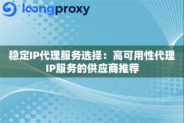 稳定IP代理服务选择：高可用性代理IP服务的供应商推荐