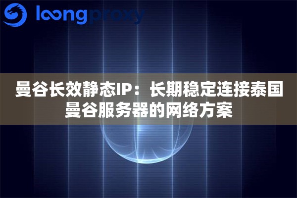曼谷长效静态IP：长期稳定连接泰国曼谷服务器的网络方案