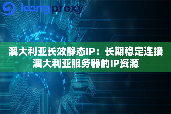 澳大利亚长效静态IP：长期稳定连接澳大利亚服务器的IP资源