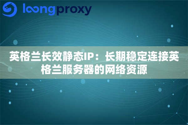 英格兰长效静态IP：长期稳定连接英格兰服务器的网络资源