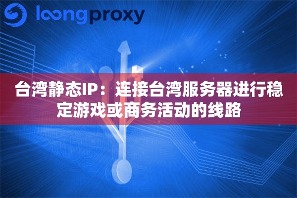 台湾静态IP：连接台湾服务器进行稳定游戏或商务活动的线路