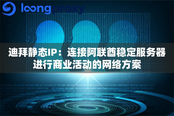 迪拜静态IP:连接阿联酋稳定服务器进行商业活动的网络方案 迪拜静态IP:连接阿联酋稳定服务器进行商业活动的网络方案