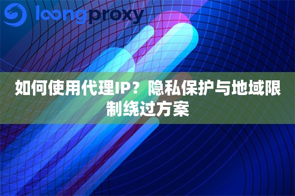 如何使用代理IP？隐私保护与地域限制绕过方案