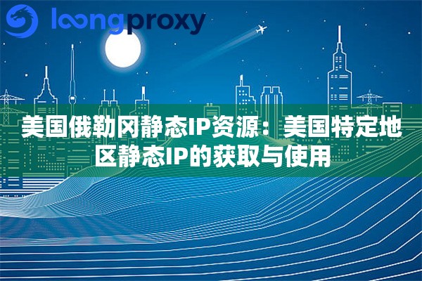 美国俄勒冈静态IP资源：美国特定地区静态IP的获取与使用