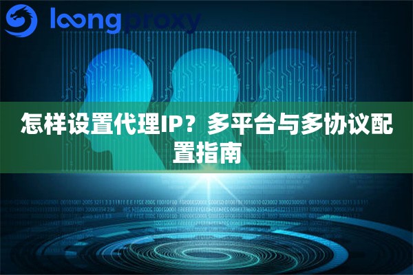 怎样设置代理IP？多平台与多协议配置指南
