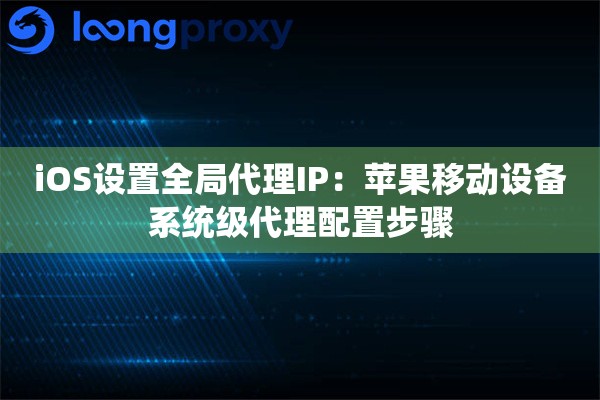 iOS设置全局代理IP：苹果移动设备系统级代理配置步骤