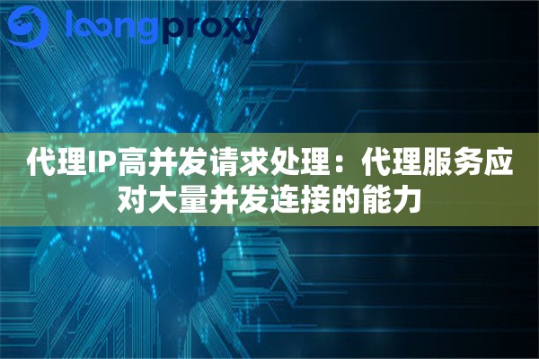 代理IP高并发请求处理：代理服务应对大量并发连接的能力