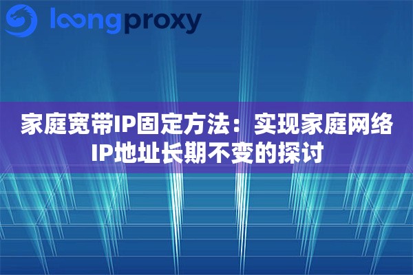 家庭宽带IP固定方法：实现家庭网络IP地址长期不变的探讨
