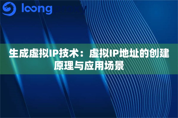 生成虚拟IP技术:虚拟IP地址的创建原理与应用场景 生成虚拟IP技术:虚拟IP地址的创建原理与应用场景