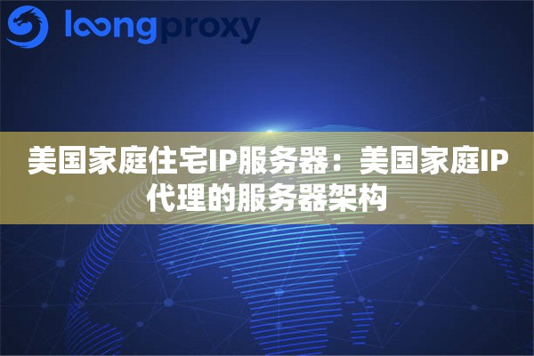 美国家庭住宅IP服务器：美国家庭IP代理的服务器架构