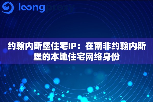 约翰内斯堡住宅IP:在南非约翰内斯堡的本地住宅网络身份 约翰内斯堡住宅IP:在南非约翰内斯堡的本地住宅网络身份