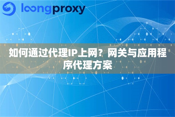 如何通过代理IP上网?网关与应用程序代理方案 如何通过代理IP上网?网关与应用程序代理方案