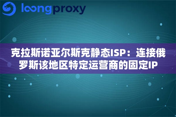 克拉斯诺亚尔斯克静态ISP:连接俄罗斯该地区特定运营商的固定IP 克拉斯诺亚尔斯克静态ISP:连接俄罗斯该地区特定运营商的固定IP