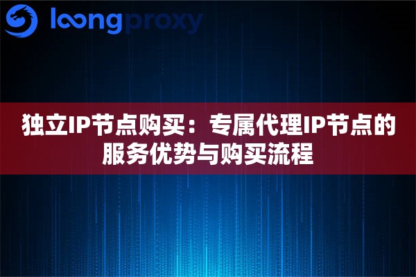 独立IP节点购买:专属代理IP节点的服务优势与购买流程 独立IP节点购买:专属代理IP节点的服务优势与购买流程