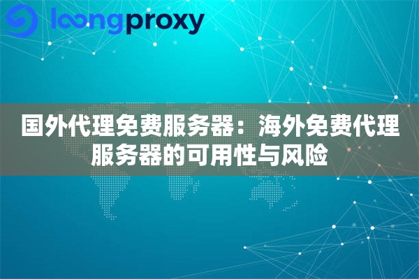 国外代理免费服务器:海外免费代理服务器的可用性与风险 国外代理免费服务器:海外免费代理服务器的可用性与风险