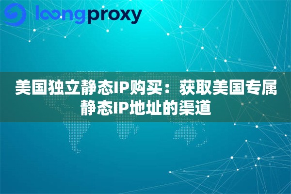 美国独立静态IP购买:获取美国专属静态IP地址的渠道 美国独立静态IP购买:获取美国专属静态IP地址的渠道