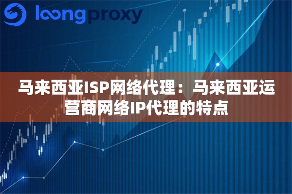 马来西亚ISP网络代理：马来西亚运营商网络IP代理的特点