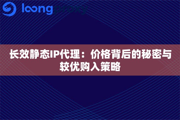 详细阅读:长效静态IP代理:价格背后的秘密与较优购入策略 长效静态IP代理:价格背后的秘密与较优购入策略