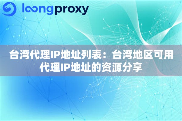 台湾代理IP地址列表:台湾地区可用代理IP地址的资源分享 台湾代理IP地址列表:台湾地区可用代理IP地址的资源分享
