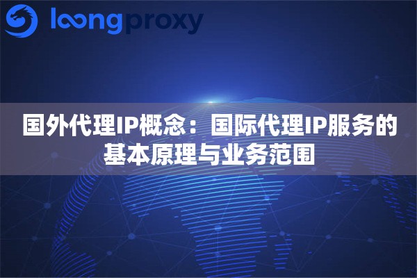 国外代理IP概念:国际代理IP服务的基本原理与业务范围 国外代理IP概念:国际代理IP服务的基本原理与业务范围