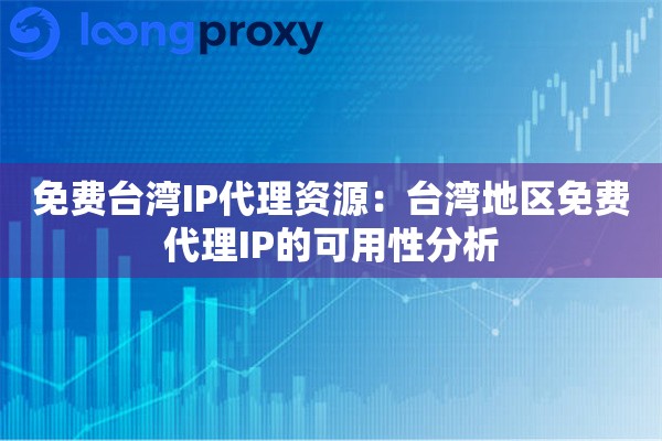 免费台湾IP代理资源：台湾地区免费代理IP的可用性分析