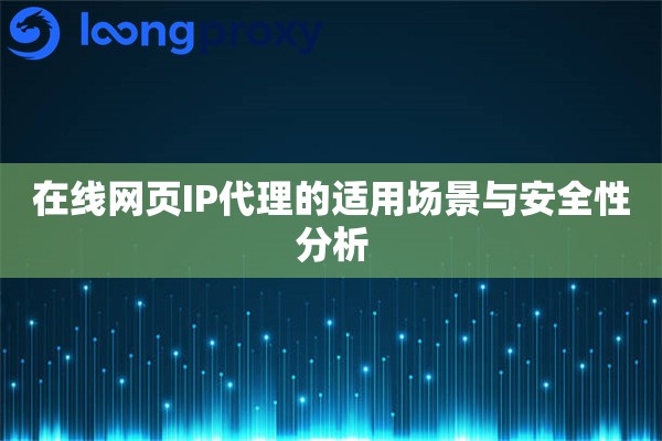 在线网页IP代理的适用场景与安全性分析 在线网页IP代理的适用场景与安全性分析