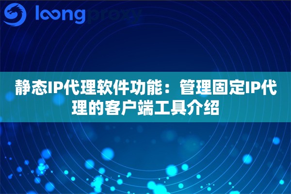 静态IP代理软件功能:管理固定IP代理的客户端工具介绍 静态IP代理软件功能:管理固定IP代理的客户端工具介绍