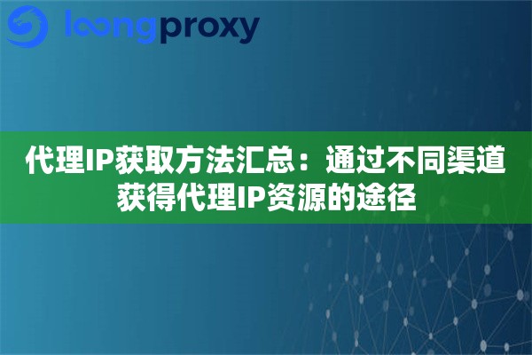 代理IP获取方法汇总：通过不同渠道获得代理IP资源的途径