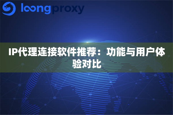 IP代理连接软件推荐：功能与用户体验对比