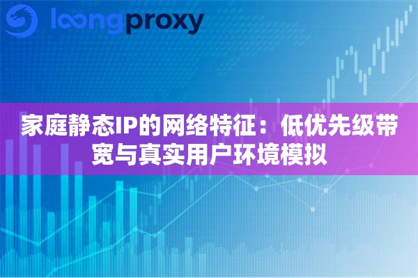 家庭静态IP的网络特征：低优先级带宽与真实用户环境模拟