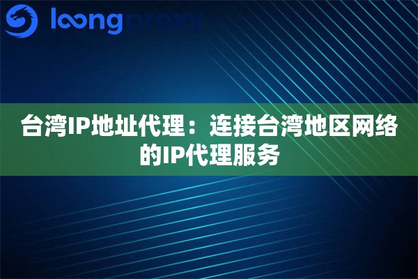 台湾IP地址代理：连接台湾地区网络的IP代理服务