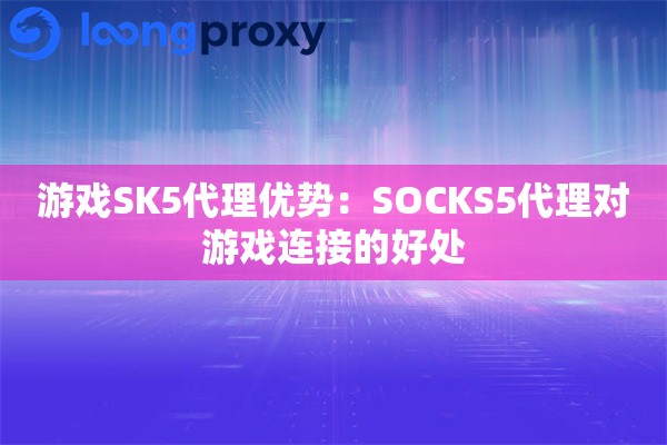 游戏SK5代理优势：SOCKS5代理对游戏连接的好处