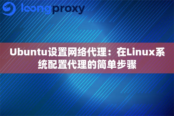 Ubuntu设置网络代理：在Linux系统配置代理的简单步骤