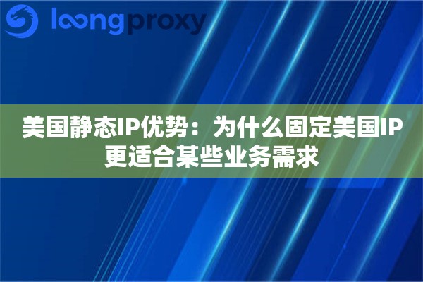 美国静态IP优势：为什么固定美国IP更适合某些业务需求
