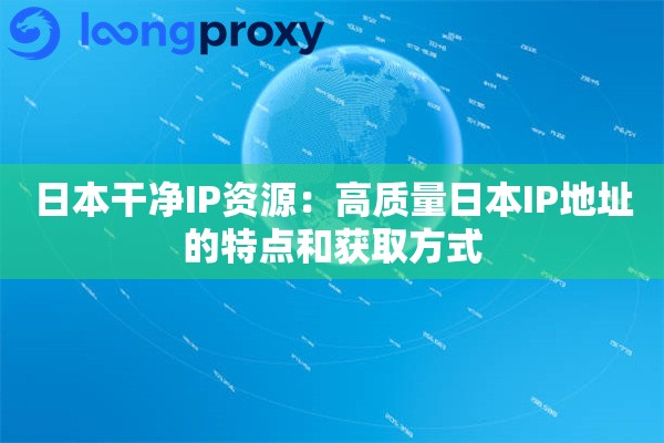 日本干净IP资源：高质量日本IP地址的特点和获取方式