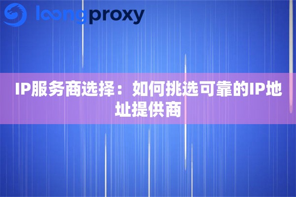 IP服务商选择：如何挑选可靠的IP地址提供商