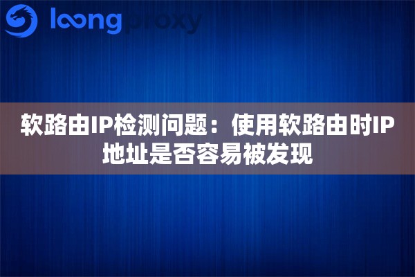 软路由IP检测问题:使用软路由时IP地址是否容易被发现 软路由IP检测问题:使用软路由时IP地址是否容易被发现