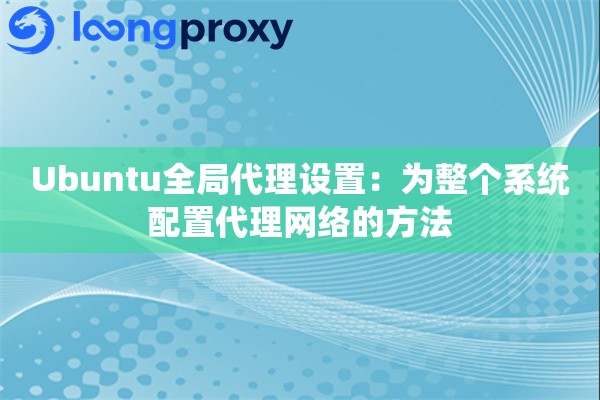 Ubuntu全局代理设置:为整个系统配置代理网络的方法 Ubuntu全局代理设置:为整个系统配置代理网络的方法
