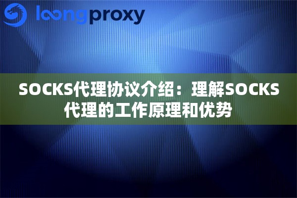 SOCKS代理协议介绍：理解SOCKS代理的工作原理和优势