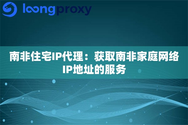 南非住宅IP代理：获取南非家庭网络IP地址的服务