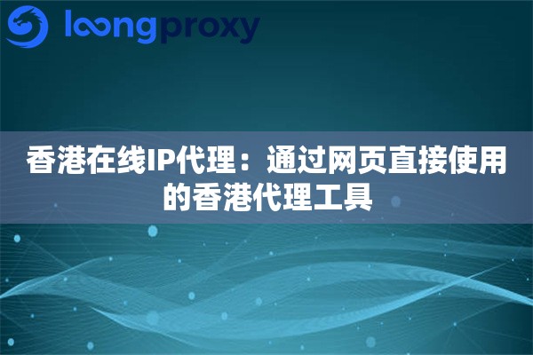 香港在线IP代理：通过网页直接使用的香港代理工具