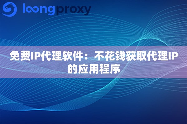 免费IP代理软件：不花钱获取代理IP的应用程序