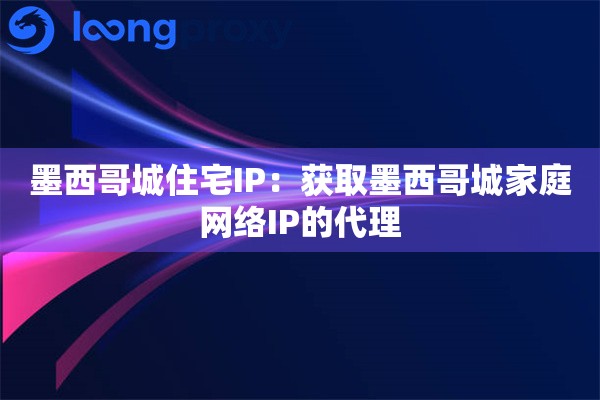 墨西哥城住宅IP：获取墨西哥城家庭网络IP的代理