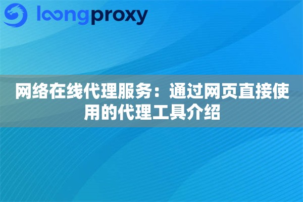 网络在线代理服务：通过网页直接使用的代理工具介绍