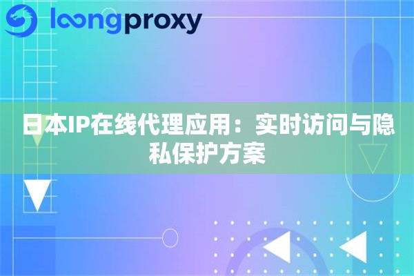 日本IP在线代理应用：实时访问与隐私保护方案