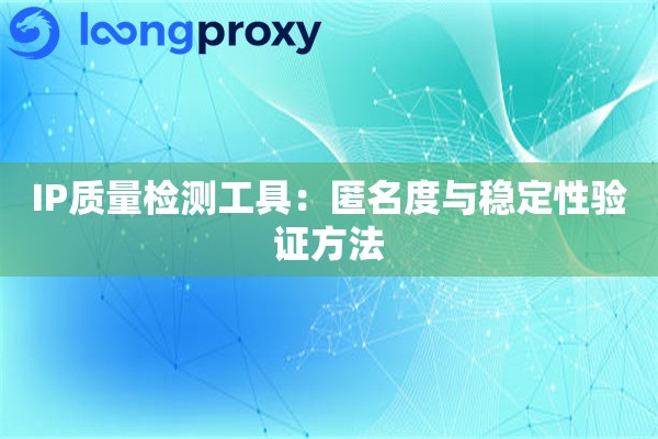 IP质量检测工具：匿名度与稳定性验证方法