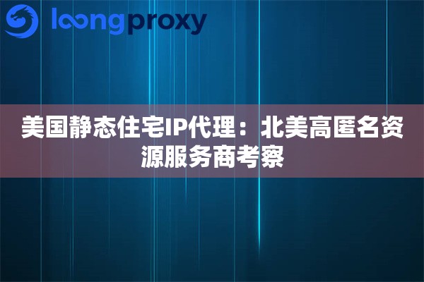 美国静态住宅IP代理:北美高匿名资源服务商考察 美国静态住宅IP代理:北美高匿名资源服务商考察
