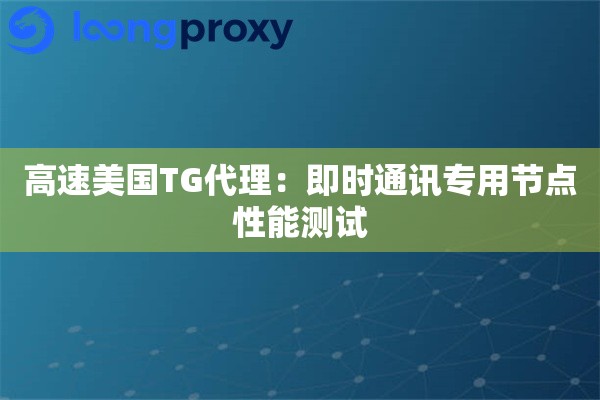 高速美国TG代理：即时通讯专用节点性能测试